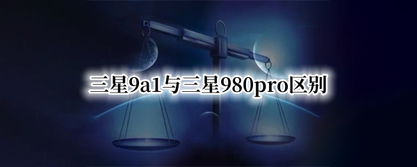 三星9a1与三星980pro区别