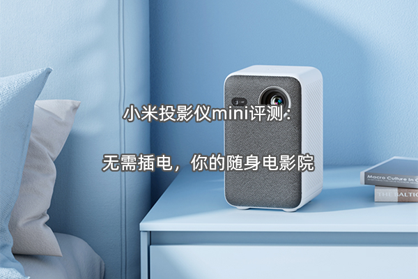 小米投影仪mini评测：无需插电，你的随身电影院