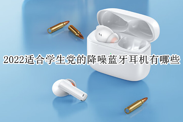 2022适合学生党的降噪蓝牙耳机有哪些
