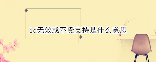 id无效或不受支持是什么意思