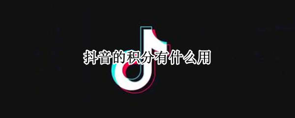 抖音的积分有什么用