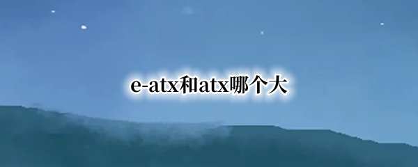 e-atx和atx哪个大