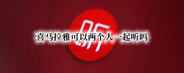 喜马拉雅可以两个人一起听吗