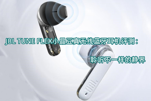 JBL TUNE FLEX小晶豆真无线蓝牙耳机评测：聆听不一样的静界