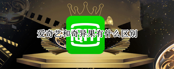 爱奇艺和奇异果有什么区别