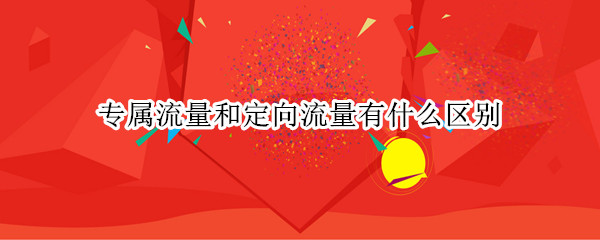 专属流量和定向流量有什么区别