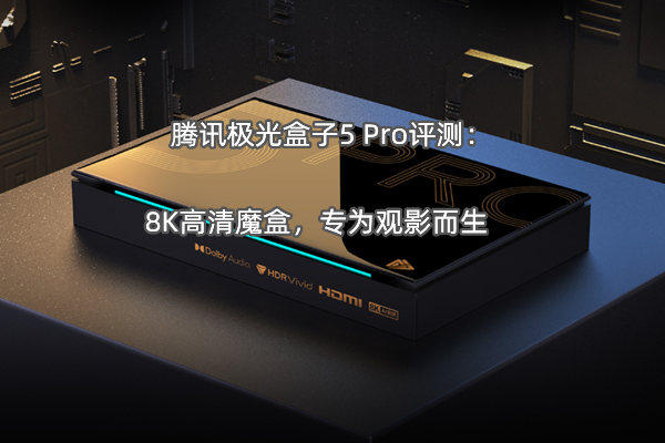 腾讯极光盒子5 Pro评测：8K高清魔盒，专为观影而生