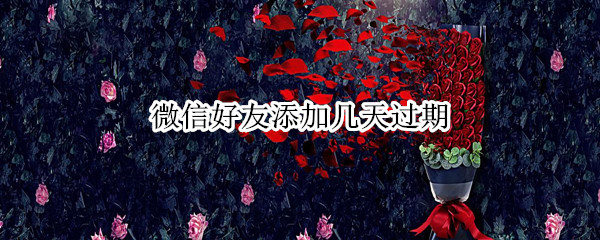 微信好友添加几天过期