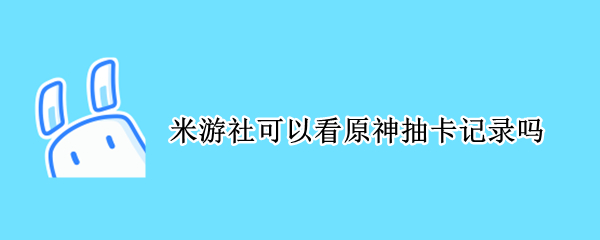 米游社可以看原神抽卡记录吗