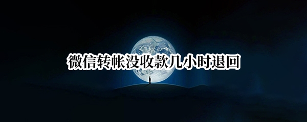 微信转帐没收款几小时退回