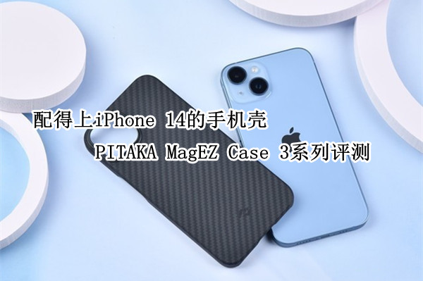 PITAKA MagEZ Case 3系列评测：配得上iPhone 14的手机壳