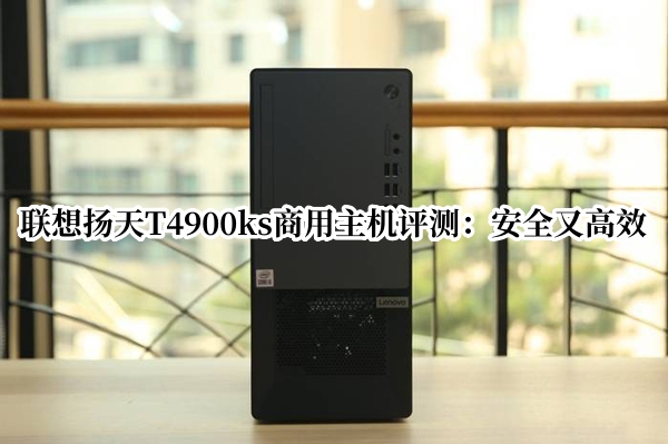联想扬天T4900ks商用主机评测：安全又高效