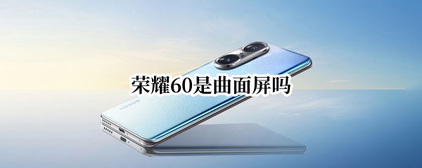 荣耀60是曲面屏吗