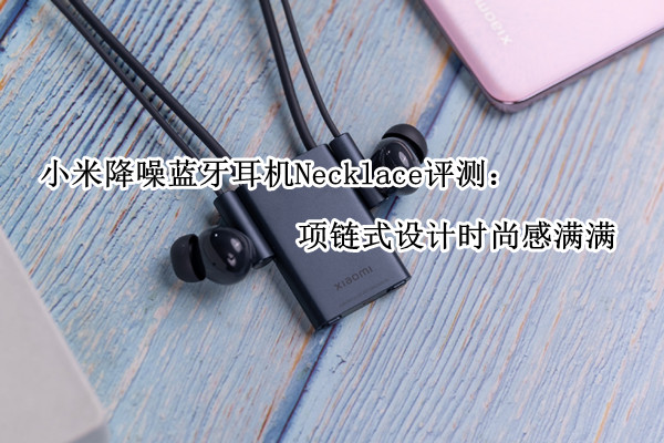小米降噪蓝牙耳机Necklace评测：项链式设计时尚感满满