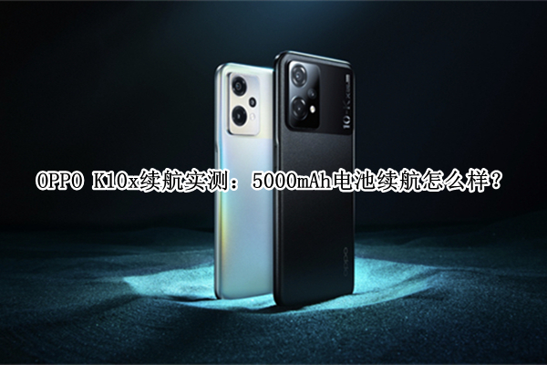 OPPO K10x续航实测：5000mAh电池续航怎么样？