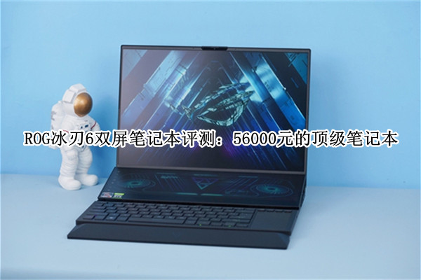 ROG冰刃6双屏笔记本评测：56000元的顶级笔记本