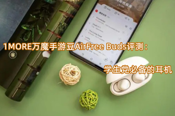 1MORE万魔手游豆AirFree Buds评测：学生党必备的耳机