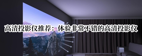 高清投影仪推荐：体验非常不错的高清投影仪