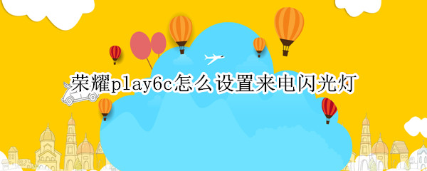 荣耀play6c怎么设置来电闪光灯