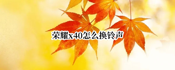 荣耀x40怎么换铃声