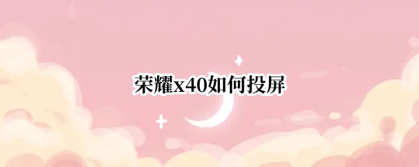 荣耀x40如何投屏