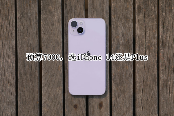 预算7000，选iPhone 14还是Plus