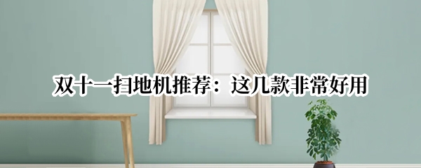 双十一扫地机推荐：这几款非常好用