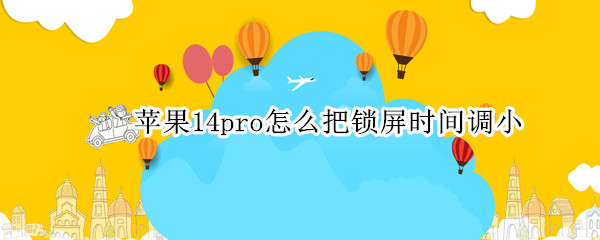 苹果14pro怎么把锁屏时间调小