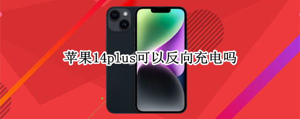 苹果14plus可以反向充电吗