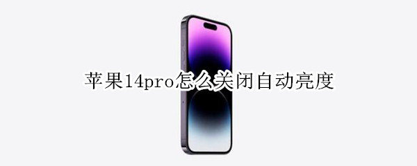 苹果14pro怎么关闭自动亮度
