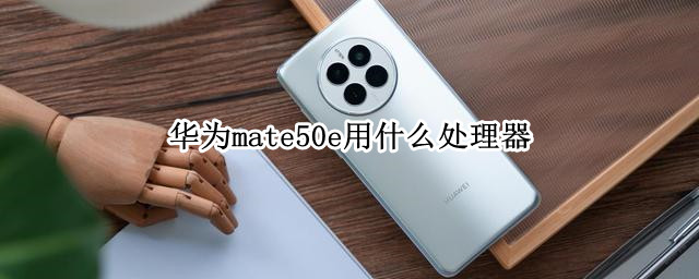 华为mate50e用什么处理器