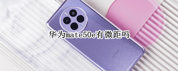 华为mate50e有微距吗