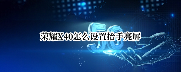 荣耀X40怎么设置抬手亮屏