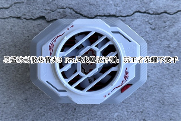 黑鲨冰封散热背夹3 Pro凤求凰版评测：玩王者荣耀不烫手