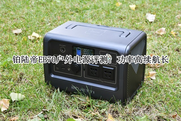 铂陆帝EB70户外电源评测：功率高续航长