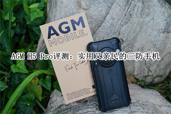 AGM H5 Pro评测：实用又亲民的三防手机