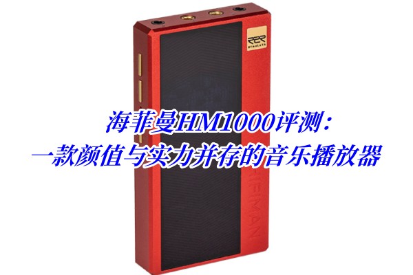 海菲曼HM1000评测：一款颜值与实力并存的音乐播放器