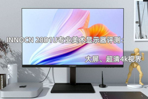 INNOCN 28D1U专业美术显示器评测：大屏、超清4k视界