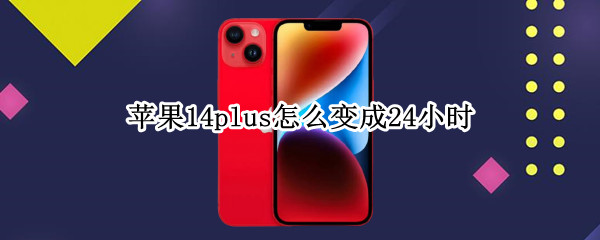 苹果14plus怎么变成24小时