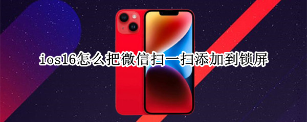 ios16怎么把微信扫一扫添加到锁屏