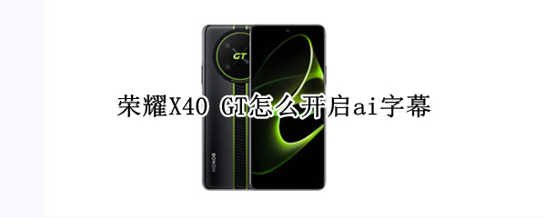 荣耀X40 GT怎么开启ai字幕