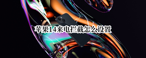 苹果14来电拦截怎么设置