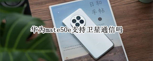 华为mate50e支持卫星通信吗