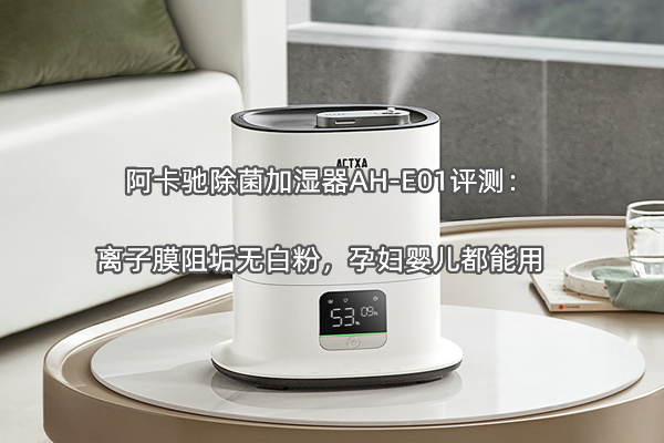 阿卡驰除菌加湿器AH-E01评测：离子膜阻垢无白粉，孕妇婴儿都能用