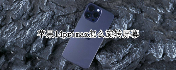 苹果14promax怎么旋转屏幕