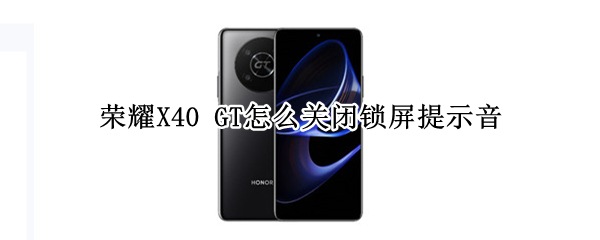 荣耀X40 GT怎么关闭锁屏提示音
