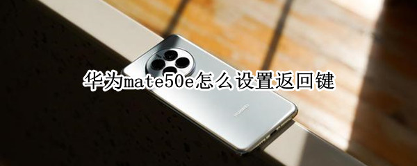 华为mate50e怎么设置返回键