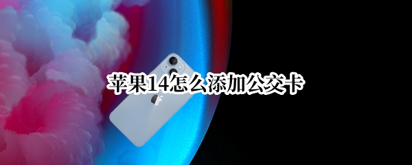 苹果14怎么添加公交卡