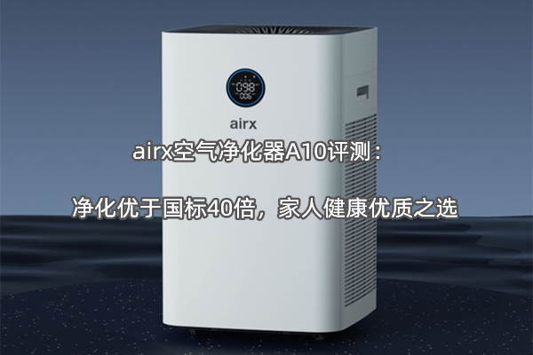 airx空气净化器A10评测：净化优于国标40倍，家人健康优质之选