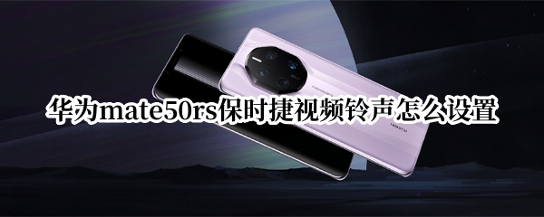 华为mate50rs保时捷视频铃声怎么设置